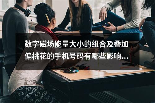 数字磁场能量大小的组合及叠加 偏桃花的手机号码有哪些影响与开运珠宝红碧玺