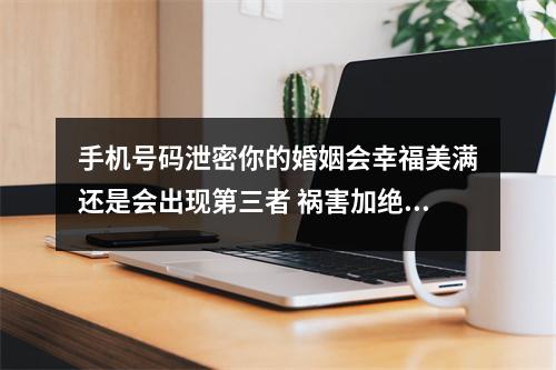 手机号码泄密你的婚姻会幸福美满还是会出现第三者 祸害加绝命的性格分析与开运珠宝老山檀