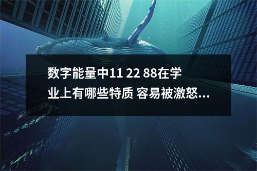 数字能量中11 22 88在学业上有哪些特质 容易被激怒说出难听话的数组组合