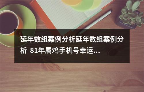 延年数组案例分析延年数组案例分析  81年属鸡手机号幸运数字